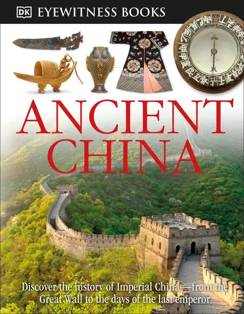 DK Eyewitness Books: Ancient China: Discover the History of Imperial China--From the Great Wall to the Days of the La - Hardcover