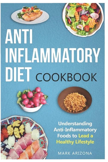 Anti-Inflammatory Diet Cookbook: Understanding Anti-Inflammatory Foods to Lead a Healthy Lifestyle - Paperback