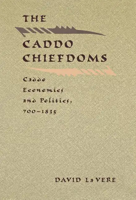 The Caddo Chiefdoms: Caddo Economics and Politics, 700-1835 - Hardcover