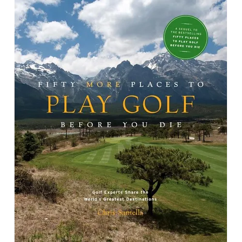 Fifty More Places to Play Golf Before You Die: Golf Experts Share the World's Greatest Destinations - Hardcover