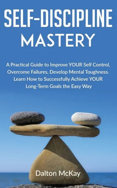 Self-Discipline Mastery: A Practical Guide to Improve YOUR Self Control, Overcome Failures, Develop Mental Toughness. Learn How to Successfully - Paperback