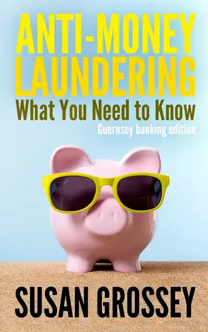 Anti-Money Laundering: What You Need to Know (Guernsey banking edition): A concise guide to anti-money laundering and countering the financin - Paperback