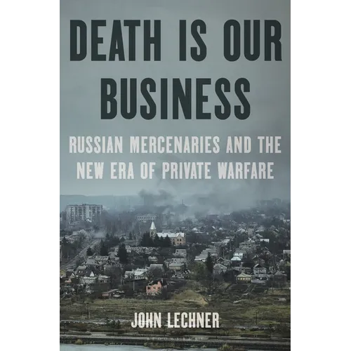 Death Is Our Business: Russian Mercenaries and the New Era of Private Warfare - Hardcover
