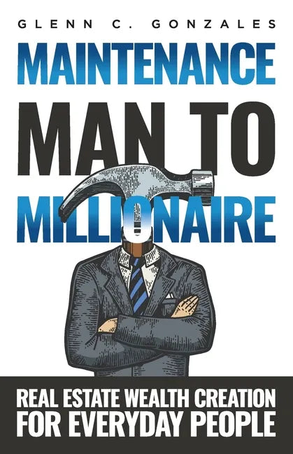 Maintenance Man to Millionaire: Real Estate Wealth Creation for Everyday People - Paperback