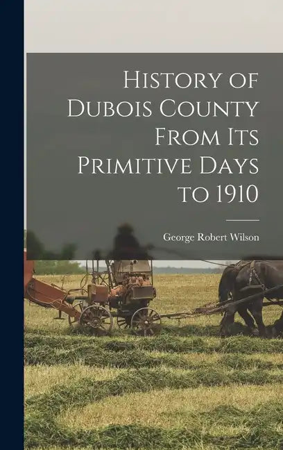 History of Dubois County From its Primitive Days to 1910 - Hardcover