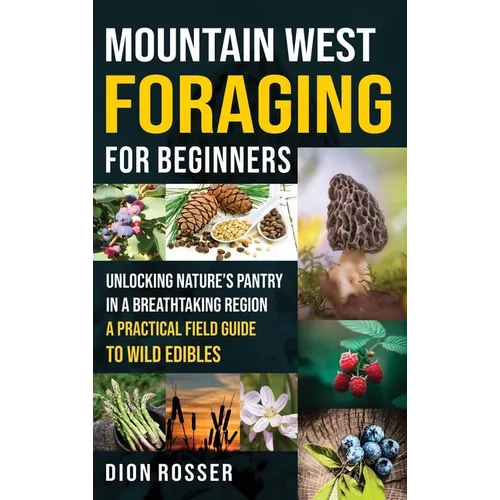 Mountain West Foraging for Beginners: Unlocking Nature's Pantry in a Breathtaking Region - A Practical Field Guide to Wild Edibles - Hardcover