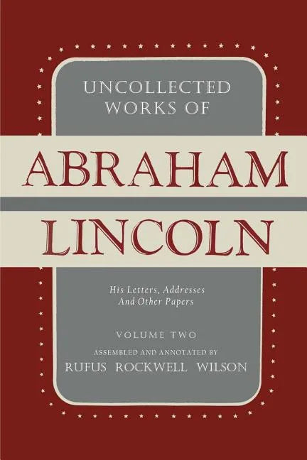 Uncollected Works of Abraham Lincoln: His Letters, Addresses and Other Paper: Volume Two: 1841-1845 - Paperback