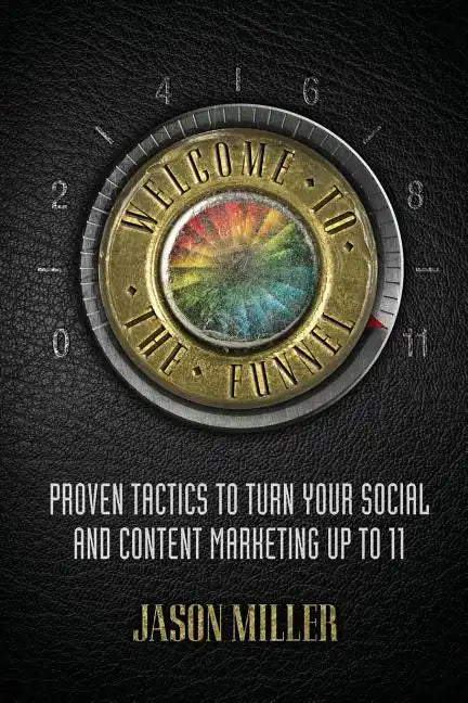 Welcome to the Funnel: Proven Tactics to Turn Your Social Media and Content Marketing Up to 11 - Paperback
