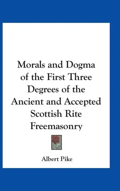Morals and Dogma of the First Three Degrees of the Ancient and Accepted Scottish Rite Freemasonry - Hardcover