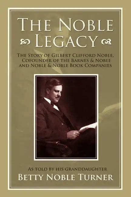 The Noble Legacy: The Story of Gilbert Clifford Noble, Cofounder of the Barnes & Noble and Noble & Noble Book Companies - Paperback