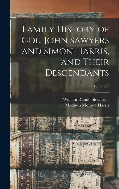 Family History of Col. John Sawyers and Simon Harris, and Their Descendants; Volume 1 - Hardcover