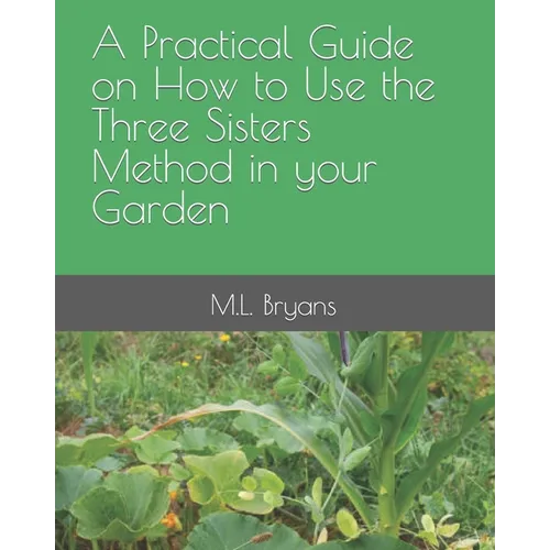 A Practical Guide on How to Use the Three Sisters Method in your Garden - Paperback