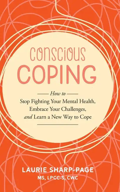 Conscious Coping: How to stop fighting your mental health, embrace your challenges, and learn a new way to cope - Hardcover