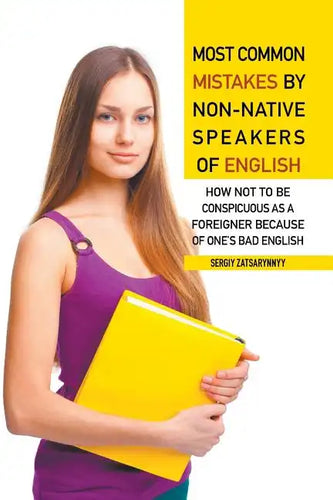 Most Common Mistakes by Non-Native Speakers of English: How Not to Be Conspicuous as a Foreigner Because of One's Bad English - Paperback