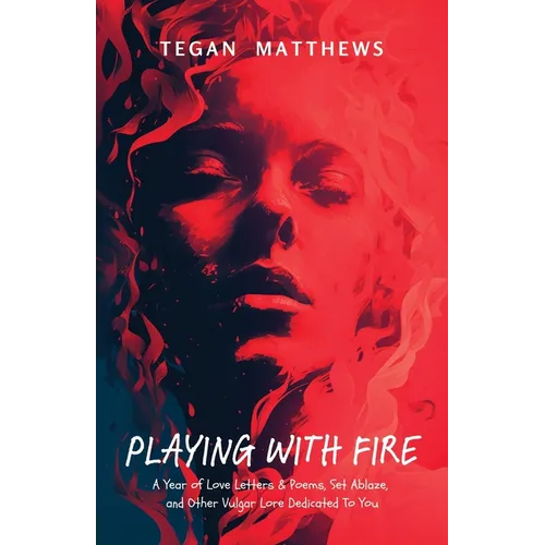 Playing with Fire: A Year of Love Letters and Poems, Set Ablaze, and Other Vulgar Lore Dedicated to You - Paperback