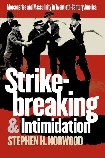Strikebreaking and Intimidation: Mercenaries and Masculinity in Twentieth-Century America - Paperback