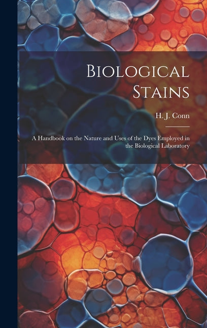 Biological Stains; a Handbook on the Nature and Uses of the Dyes Employed in the Biological Laboratory - Hardcover