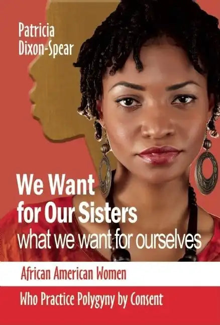 We Want for Our Sisters What We Want for Ourselves: African American Women Who Practice Polygyny by Consent - Paperback