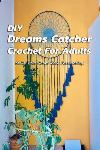DIY Dreams Catcher Crochet For Adults: Make Your Room More Fascinating!: How To Crochet Dreams Catcher For Beginners - Paperback