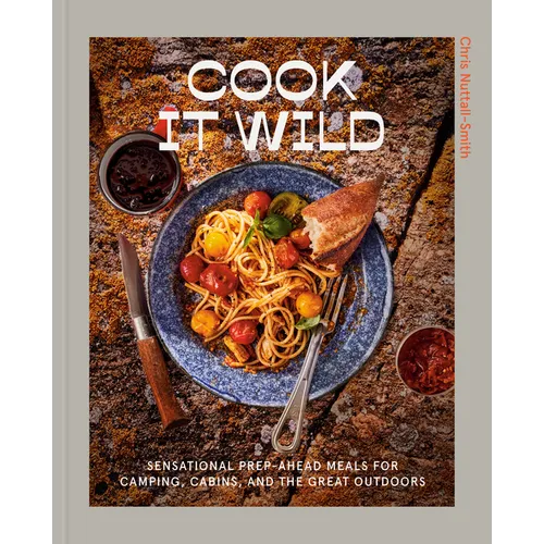 Cook It Wild: Sensational Prep-Ahead Meals for Camping, Cabins, and the Great Outdoors: A Cookbook - Hardcover
