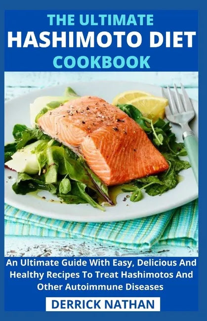 The Ultimate Hashimoto Diet Cookbook: An Ultimate Guide With Easy, Delicious And Healthy Recipes To Treat Hashimotos And Other Autoimmune Diseases - Paperback