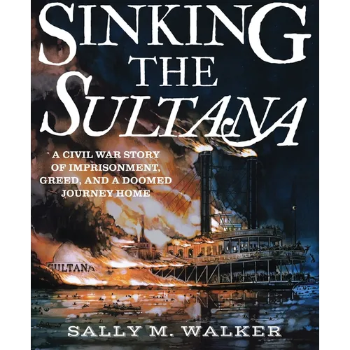 Sinking the Sultana: A Civil War Story of Imprisonment, Greed, and a Doomed Journey Home - Hardcover