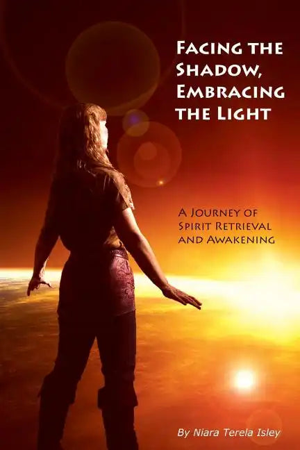 Facing the Shadow, Embracing the Light: A Journey of Spirit Retrieval and Awakening - Paperback