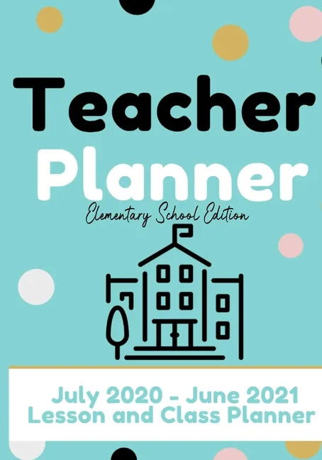 Teacher Planner - Elementary & Primary School Teachers: Lesson Planner & Diary for Teachers 2020 - 2021 (July through June) Lesson Planning for Educat - Paperback