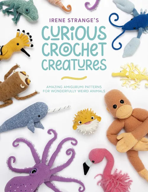 Irene Strange's Curious Crochet Creatures: Amazing Amigurumi Patterns for Wonderfully Weird Animals - Paperback