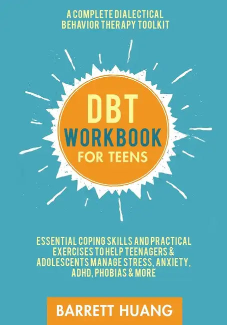 DBT Workbook for Teens: A Complete Dialectical Behavior Therapy Toolkit: Essential Coping Skills and Practical Activities To Help Teenagers & Adolesce - Paperback