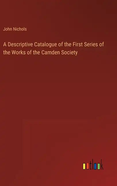 A Descriptive Catalogue of the First Series of the Works of the Camden Society - Hardcover