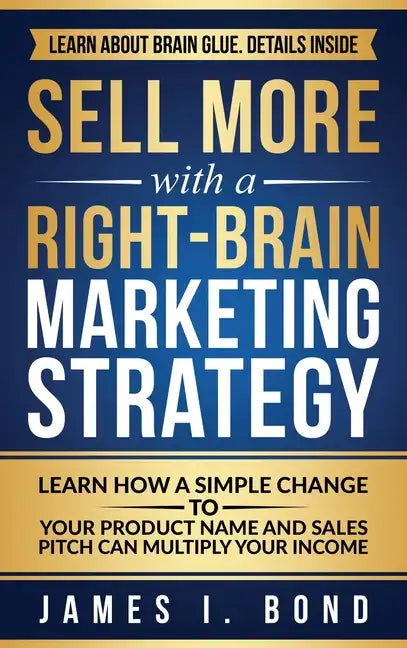 Sell More With A Right-Brain Marketing Strategy: Learn How A Simple Change To Your Product Name And Sales Pitch Can Multiply Your Income - Hardcover