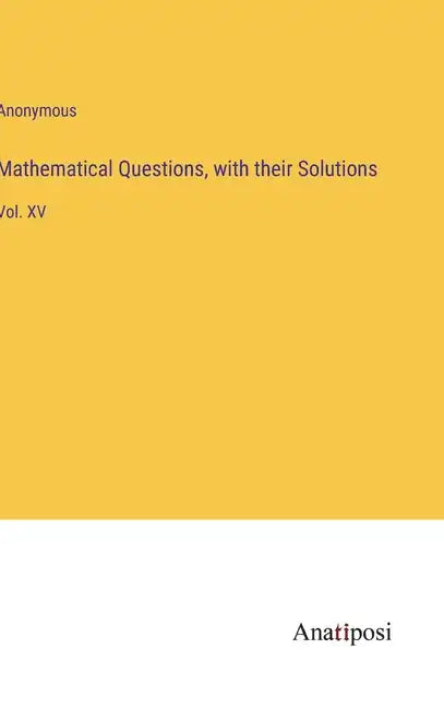Mathematical Questions, with their Solutions: Vol. XV - Hardcover