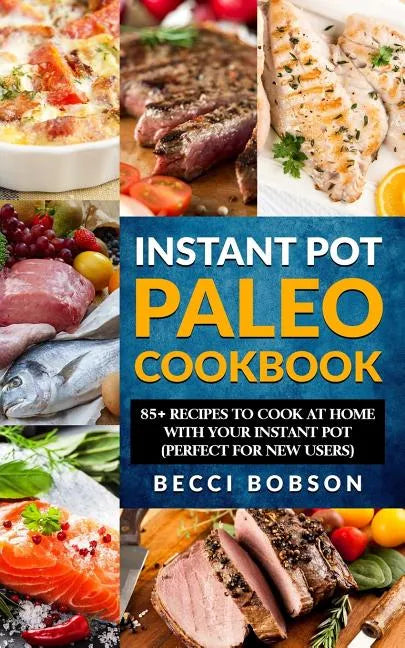 Instant Pot Paleo Cookbook: 85+ Recipes to Cook at Home with Your Instant Pot - Paperback