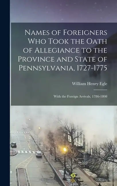 Names of Foreigners Who Took the Oath of Allegiance to the Province and State of Pennsylvania, 1727-1775: With the Foreign Arrivals, 1786-1808 - Hardcover