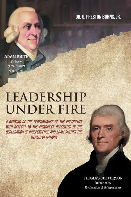Leadership Under Fire: A Ranking of the Performance of the Presidents with Respect to the Principles Presented in the Declaration of Independence and - Paperback