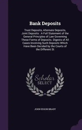 Bank Deposits: Trust Deposits, Alternate Deposits, Joint Deposits: A Full Statement of the General Principles of Law Governing These - Hardcover
