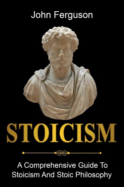 Stoicism: A Comprehensive Guide To Stoicism and Stoic Philosophy - Paperback