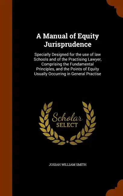 A Manual of Equity Jurisprudence: Specially Designed for the use of law Schools and of the Practising Lawyer, Comprising the Fundamental Principles, a - Hardcover