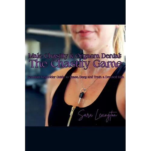 Male Chastity & Orgasm Denial: The Chastity Game: Femdom Keyholder Guide to Tease, Deny, and Train a Devoted Man - Paperback