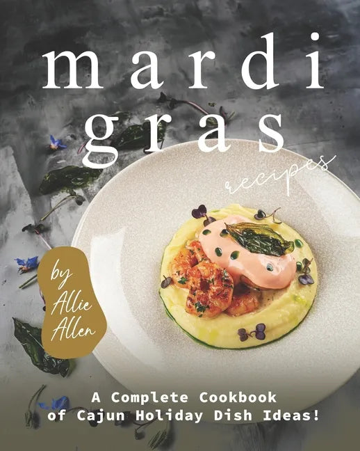 Mardi Gras Recipes: A Complete Cookbook of Cajun Holiday Dish Ideas! - Paperback