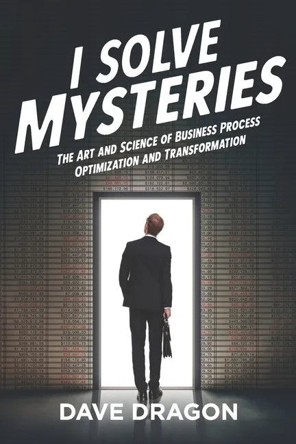 I Solve Mysteries: The Art and Science of Business Process Optimization and Transformation - Paperback
