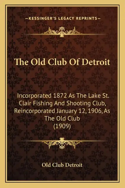 The Old Club Of Detroit: Incorporated 1872 As The Lake St. Clair Fishing And Shooting Club, Reincorporated January 12, 1906, As The Old Club (1909) - Paperback