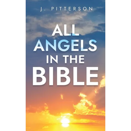 All Angels in The Bible: Unveiling Divine Messengers and Guardians - A Comprehensive Guide to Angelic Presence Across Every Book of the Bible - Hardcover