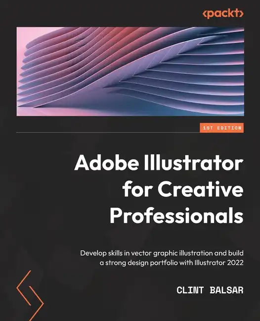 Adobe Illustrator for Creative Professionals: Develop skills in vector graphic illustration and build a strong design portfolio with Illustrator 2022 - Paperback