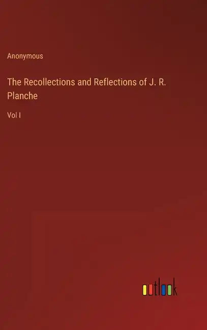 The Recollections and Reflections of J. R. Planche: Vol I - Hardcover