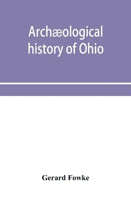 Archæological history of Ohio: The Mound builders and later Indians - Paperback