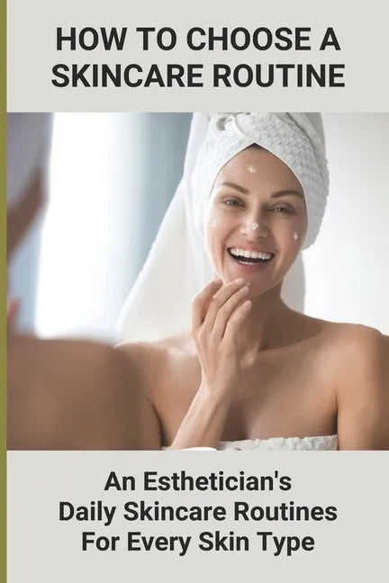 How To Choose A Skincare Routine: An Esthetician'S Daily Skincare Routines For Every Skin Type: Food Causes Acne - Paperback