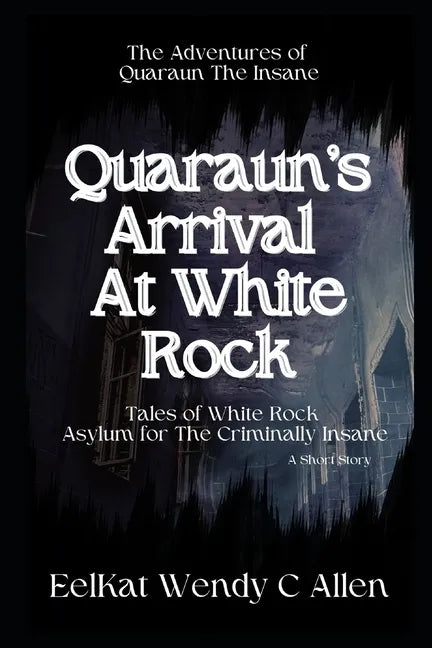Quaraun's Arrival At White Rock: Tales of White Rock Asylum for The Criminally Insane - Paperback