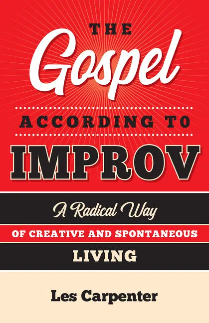The Gospel According to Improv: A Radical Way of Creative and Spontaneous Living - Paperback